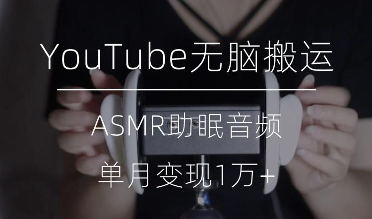 冷门玩法，YouTube无脑搬运ASMR视频，单月变现1万+【揭秘】-康仁安资源