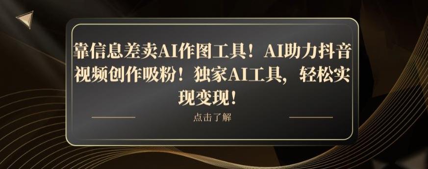 靠信息差卖AI作图工具！AI助力抖音视频创作吸粉！独家AI工具，轻松实现变现！-康仁安资源