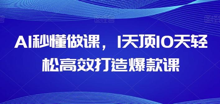 AI秒懂做课，1天顶10天轻松高效打造爆款课-康仁安资源