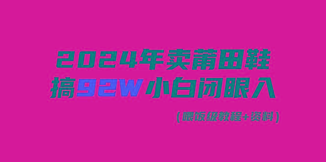 (9329期)2024年卖莆田鞋，搞了92W，小白闭眼操作！-康仁安资源