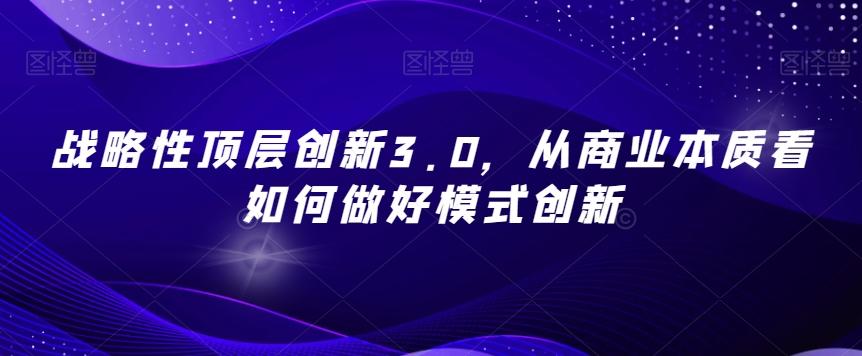 战略性顶层创新3.0，从商业本质看如何做好模式创新-康仁安资源