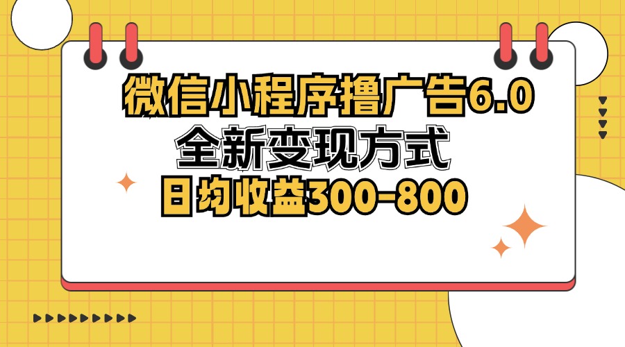 微信小程序撸广告6.0，全新变现方式，日均收益300-800-康仁安资源