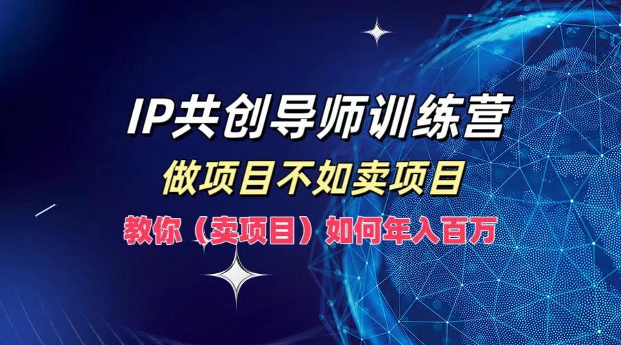 IP共创导师训练营，做项目不如卖项目，教你(卖项目)如何实现年入百万-康仁安资源