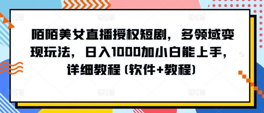 陌陌美女直播授权短剧，多领域变现玩法，日入1000加小白能上手，详细教程(软件+教程)【揭秘】-康仁安资源
