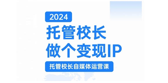 2024托管校长做个变现IP，托管校长自媒体运营课，利用短视频实现校区利润翻番-康仁安资源