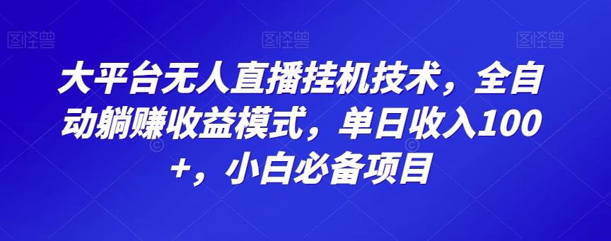 大平台无人直播挂机技术，全自动躺赚收益模式，单日收入100+，小白必备项目-康仁安资源