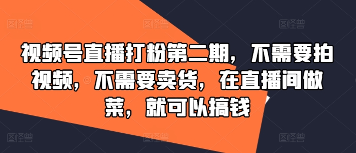 视频号直播打粉第二期，不需要拍视频，不需要卖货，在直播间做菜，就可以搞钱-康仁安资源