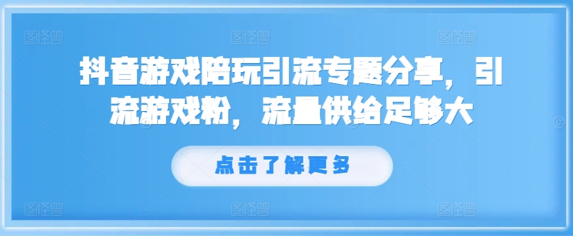 抖音游戏陪玩引流专题分享，引流游戏粉，流量供给足够大-康仁安资源