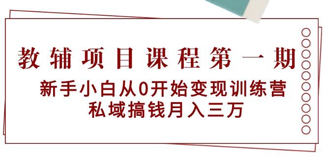 教辅项目课程第一期：新手小白从0开始变现训练营  私域搞钱月入三万-康仁安资源