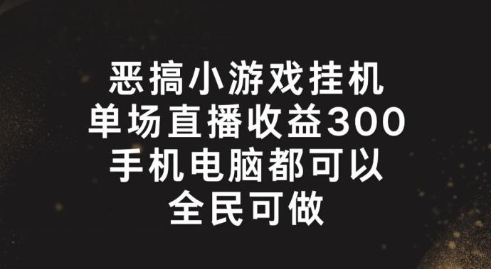 恶搞小游戏挂机，单场直播300+，全民可操作【揭秘】-康仁安资源