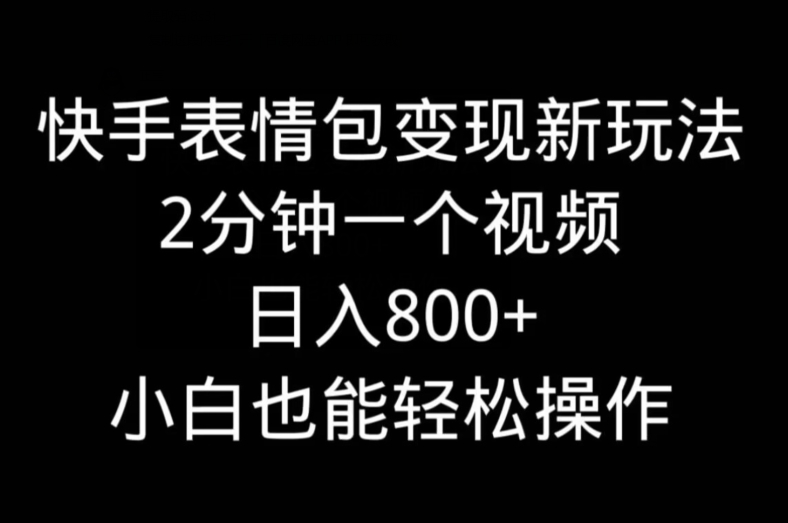 快手表情包变现新玩法，2分钟一个视频，日入800+，小白也能做-康仁安资源