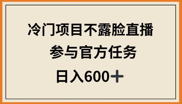 冷门项目不露脸直播，参与官方任务，日入600+【揭秘】-康仁安资源