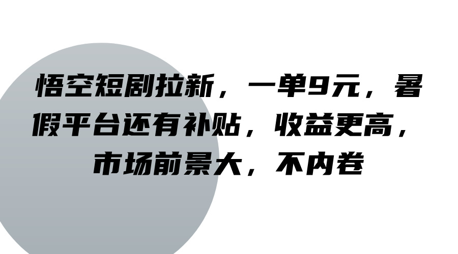 悟空短剧拉新，一单9元，暑假平台还有补贴，收益更高，市场前景大，不内卷-康仁安资源
