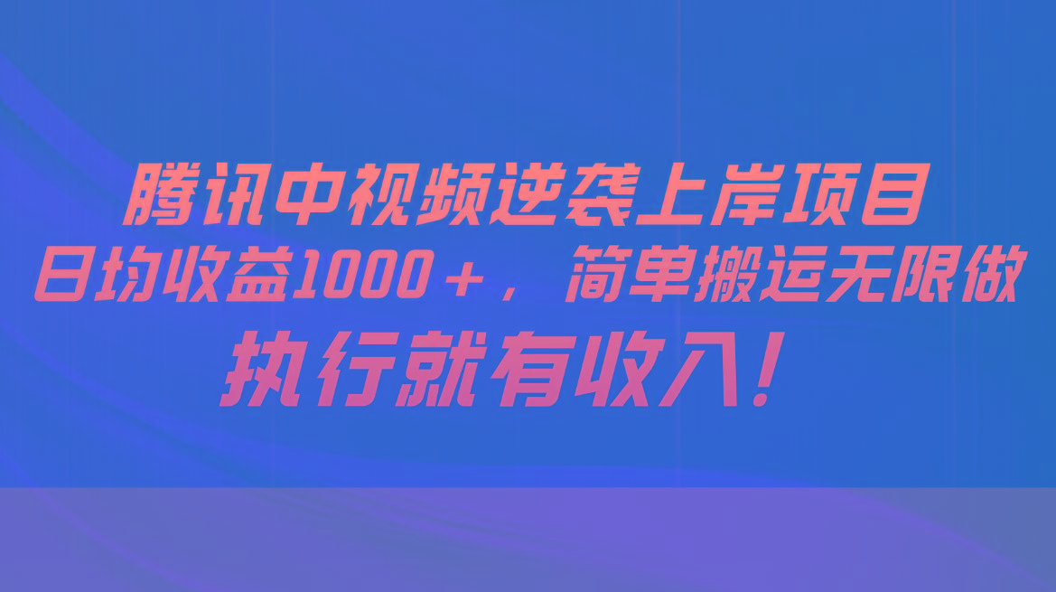 腾讯中视频项目，日均收益1000+，简单搬运无限做，执行就有收入-康仁安资源