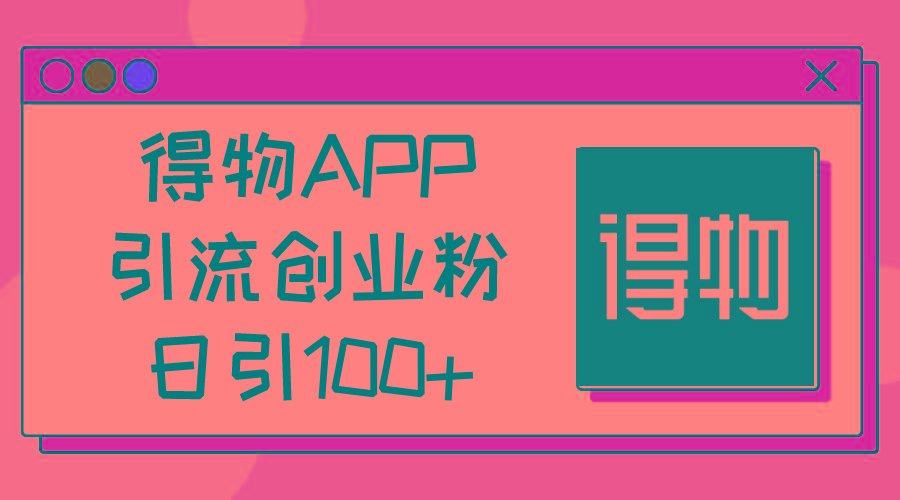 得物APP引流创业粉，日引100+-康仁安资源