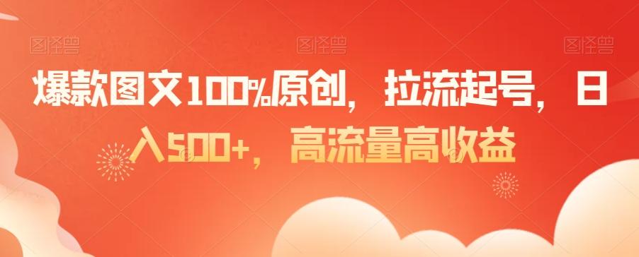 爆款图文100%原创，拉流起号，日入500+，高流量高收益【揭秘】-康仁安资源
