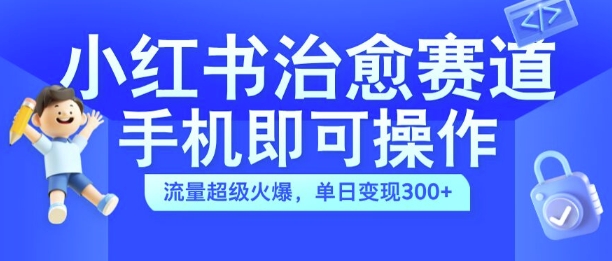 小红书治愈视频赛道，手机即可操作，流量超级火爆，单日变现300+【揭秘】-康仁安资源