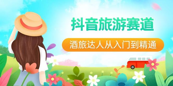 抖音旅游赛道酒旅达人从入门到精通：直播+短视频+旅游 未来5年风口-康仁安资源