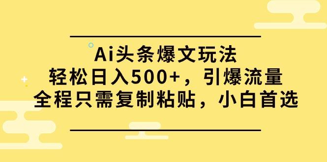 (9853期)Ai头条爆文玩法，轻松日入500+，引爆流量全程只需复制粘贴，小白首选-康仁安资源