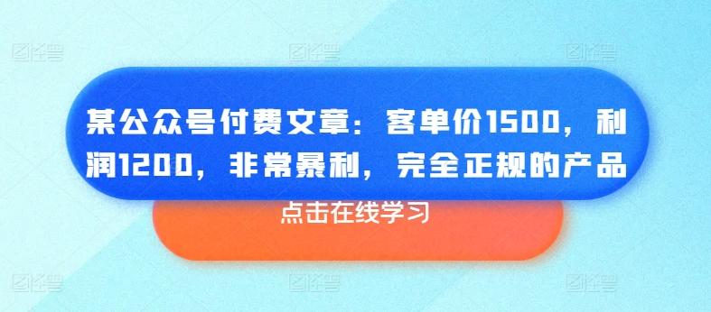 某公众号付费文章：客单价1500，利润1200，非常暴利，完全正规的产品-康仁安资源