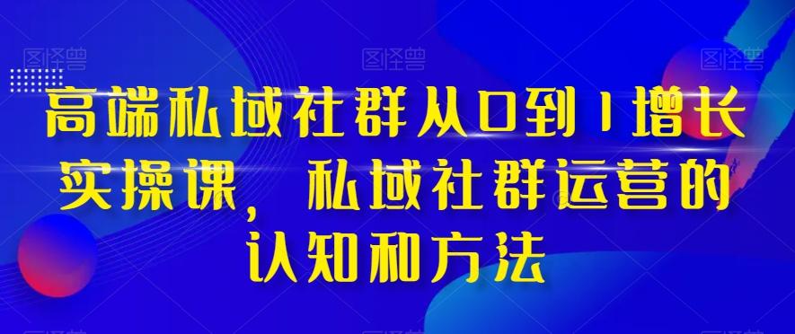 高端私域社群从0到1增长实操课，私域社群运营的认知和方法-康仁安资源