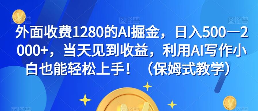 外面收费1280的AI掘金，日入500—2000+，当天见到收益，利用AI写作小白也能轻松上手！（保姆式教学）-康仁安资源