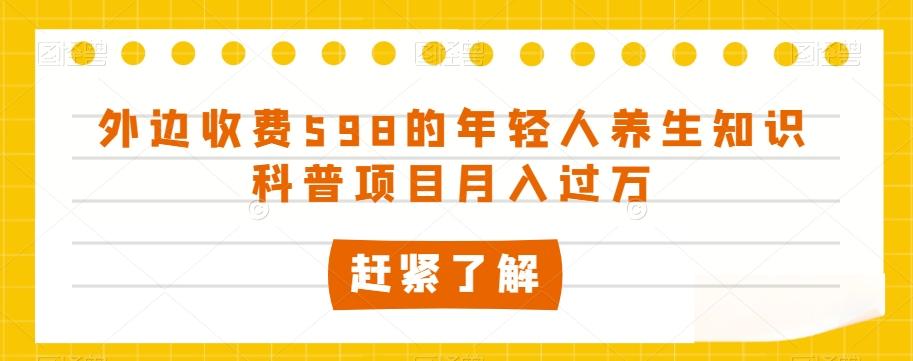 外边收费598的年轻人养生知识科普项目月入过万【揭秘】-康仁安资源