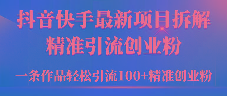 (9447期)2024年抖音快手最新项目拆解视频引流创业粉，一天轻松引流精准创业粉100+-康仁安资源