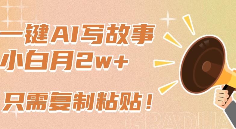 一键AI写故事，新赛道新玩法，只需复制粘贴，小白轻松月入2w+【揭秘】-康仁安资源