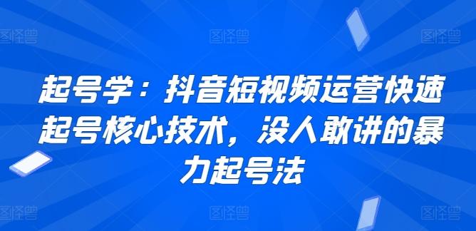 起号学：抖音短视频运营快速起号核心技术，没人敢讲的暴力起号法-康仁安资源