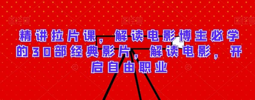 精讲拉片课，解读电影博主必学的30部经典影片，解读电影，开启自由职业-康仁安资源