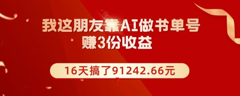 我这朋友靠AI做书单号，赚3份收益，16天搞了91242.66元？-康仁安资源