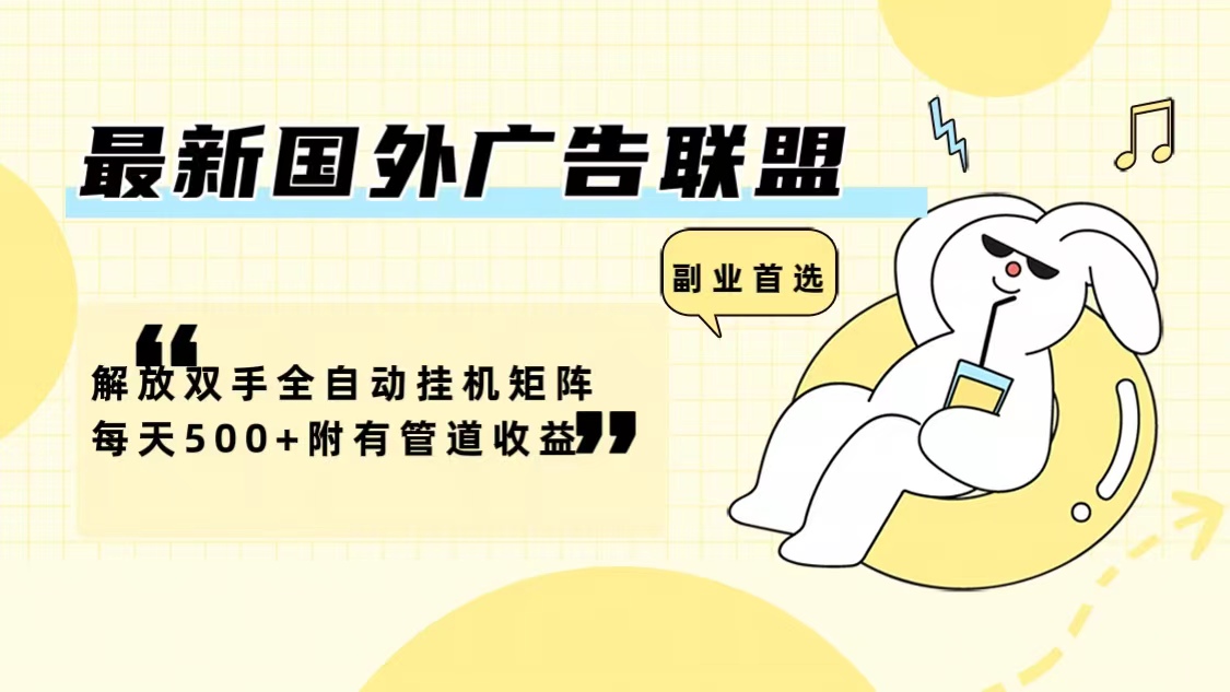 最新国外广告联盟解放双手全自动挂机矩阵每天500+附有管道收益-康仁安资源