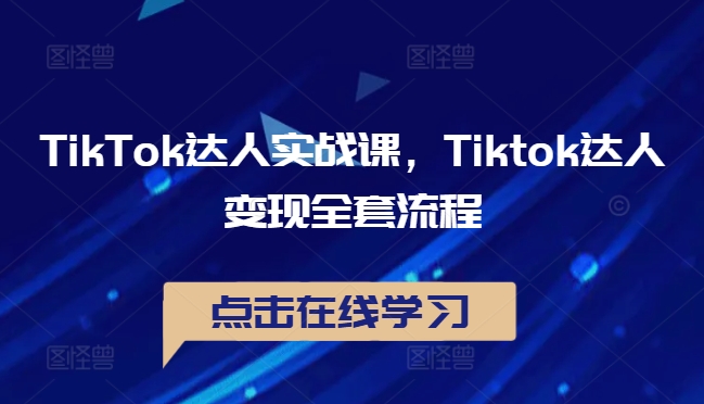 TikTok达人实战课，Tiktok达人变现全套流程-康仁安资源