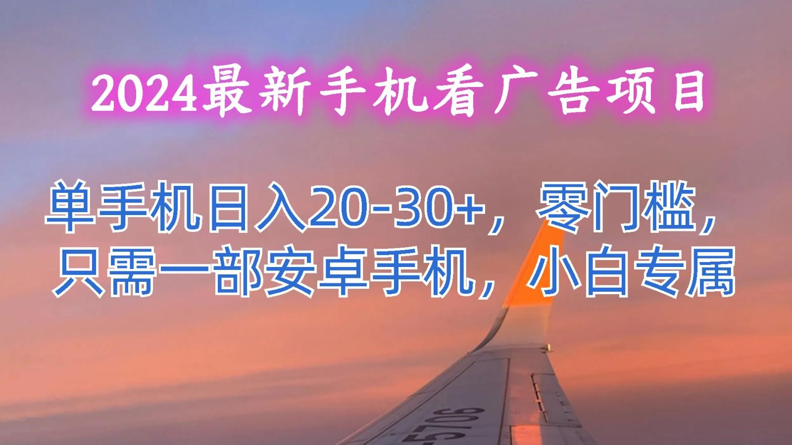 2024最新手机看广告项目，单手机日入20-30+，零门槛，只需一部安卓手机，小白专属-康仁安资源