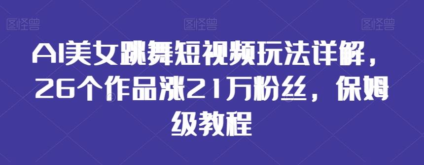 AI美女跳舞短视频玩法详解，26个作品涨21万粉丝，保姆级教程【揭秘】-康仁安资源
