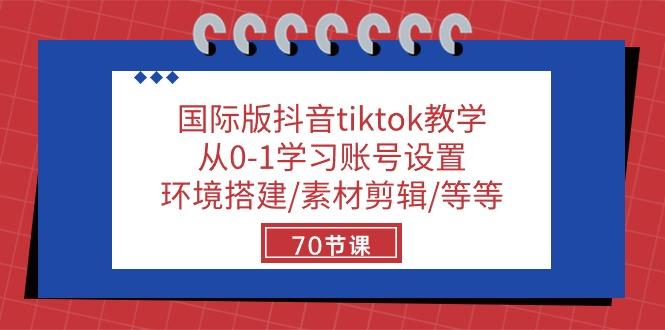 国际版抖音tiktok教学：从0-1学习账号设置/环境搭建/素材剪辑/等等/70节-康仁安资源