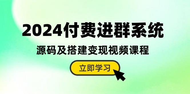 2024付费进群系统，源码及搭建变现视频课程(教程+源码-康仁安资源