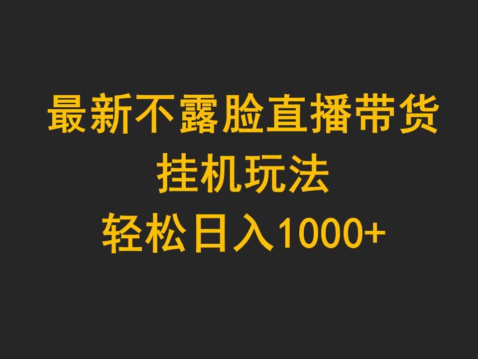(9897期)最新不露脸直播带货，挂机玩法，轻松日入1000+-康仁安资源