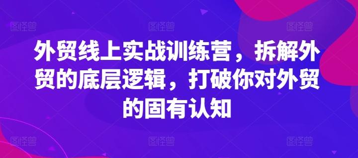 外贸线上实战训练营，拆解外贸的底层逻辑，打破你对外贸的固有认知-康仁安资源