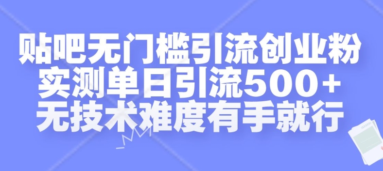 贴吧无门槛引流创业粉，实测单日引流500+，无技术难度有手就行【揭秘】-康仁安资源