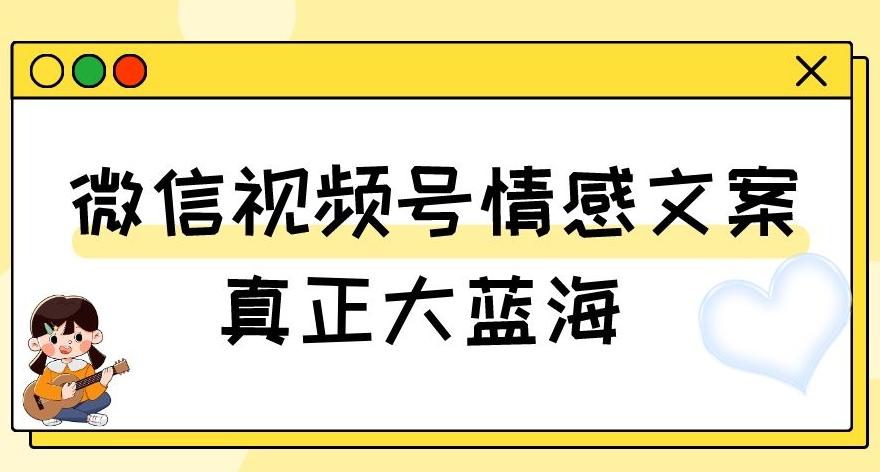 视频号情感文案，真正大蓝海，简单操作，新手小白轻松上手（教程+素材）【揭秘】-康仁安资源