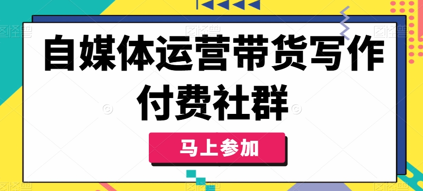 自媒体运营带货写作付费社群，带货是自媒体人必须掌握的能力-康仁安资源