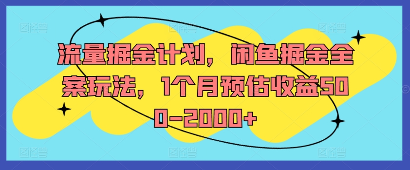 流量掘金计划，闲鱼掘金全案玩法，1个月预估收益500-2000+-康仁安资源
