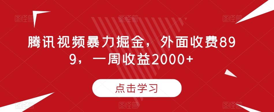 腾讯视频暴力掘金，外面收费899，一周收益2000+【揭秘】-康仁安资源