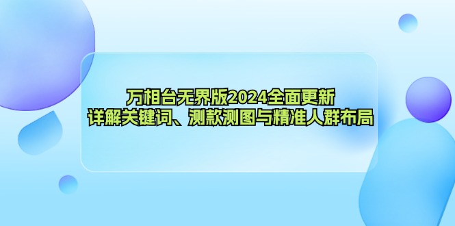 万相台无界版2024全面更新，详解关键词、测款测图与精准人群布局-康仁安资源