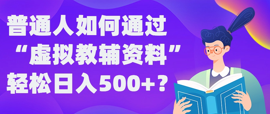 普通人如何通过“虚拟教辅”资料轻松日入500+?揭秘稳定玩法-康仁安资源