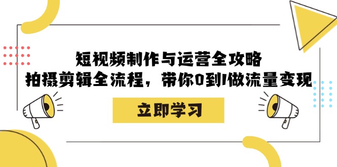 短视频制作与运营全攻略：拍摄剪辑全流程，带你0到1做流量变现-康仁安资源