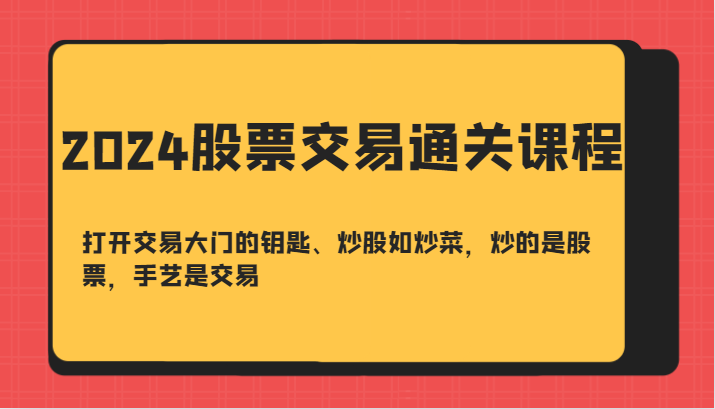 2024股票交易通关课-打开交易大门的钥匙、炒股如炒菜，炒的是股票，手艺是交易-康仁安资源
