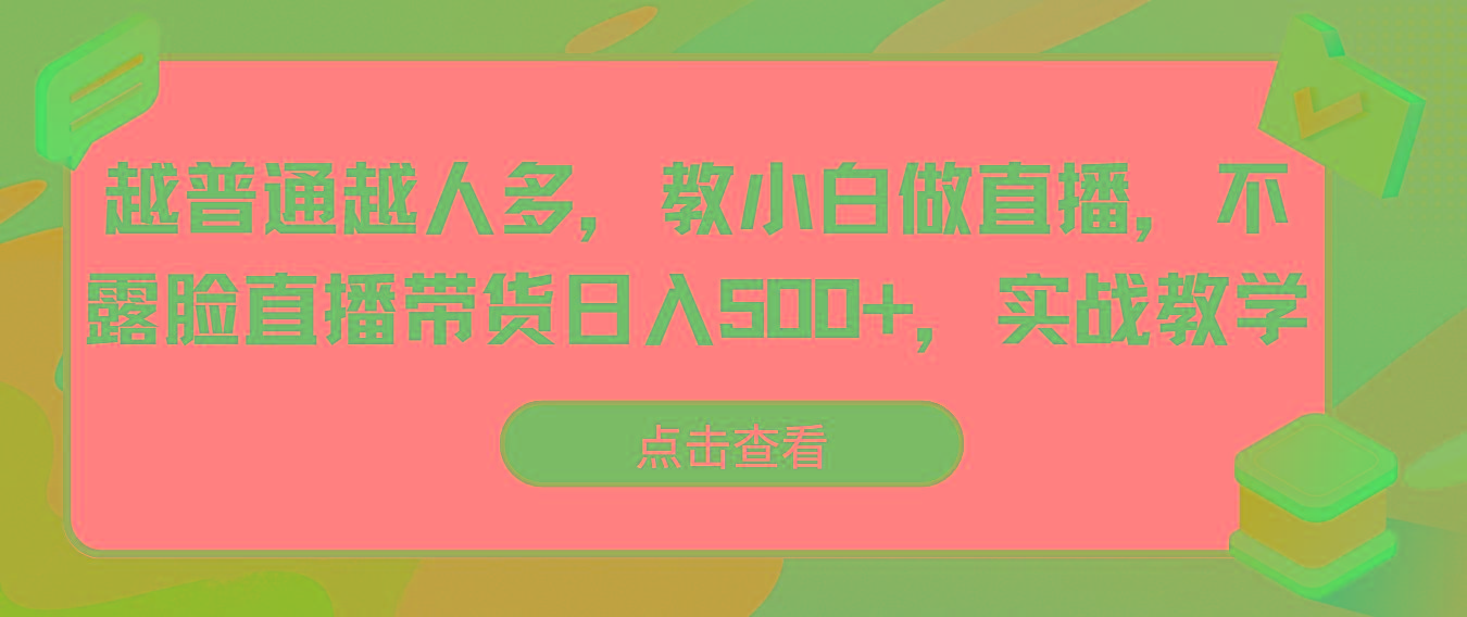 越普通越人多，教小白做直播，不露脸直播带货日入500+，实战教学-康仁安资源